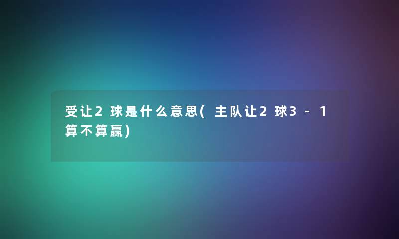 受让2球是什么意思(主队让2球3-1算不算赢)