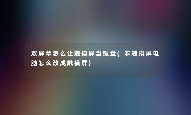 双屏幕怎么让触摸屏当键盘(非触摸屏电脑怎么改成触摸屏)