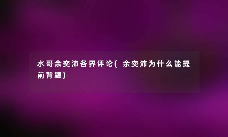 水哥余奕沛各界评论(余奕沛为什么能提前背题)