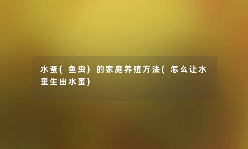 水蚤(鱼虫)的家庭养殖方法(怎么让水里生出水蚤)