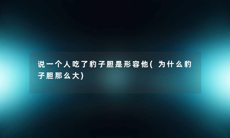 说一个人吃了豹子胆是形容他(为什么豹子胆那么大)