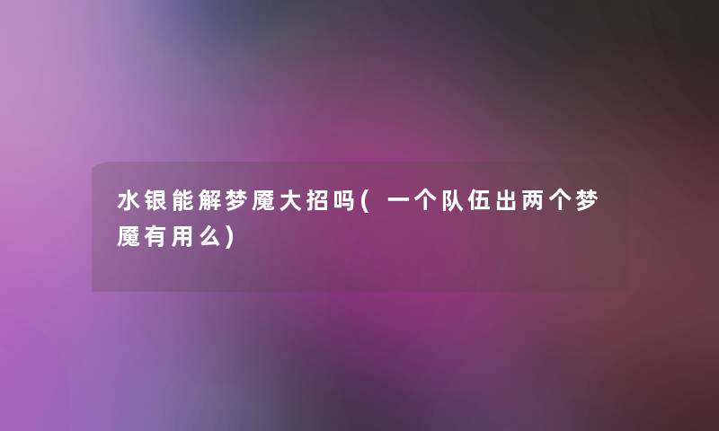 水银能解梦魇大招吗(一个队伍出两个梦魇有用么)