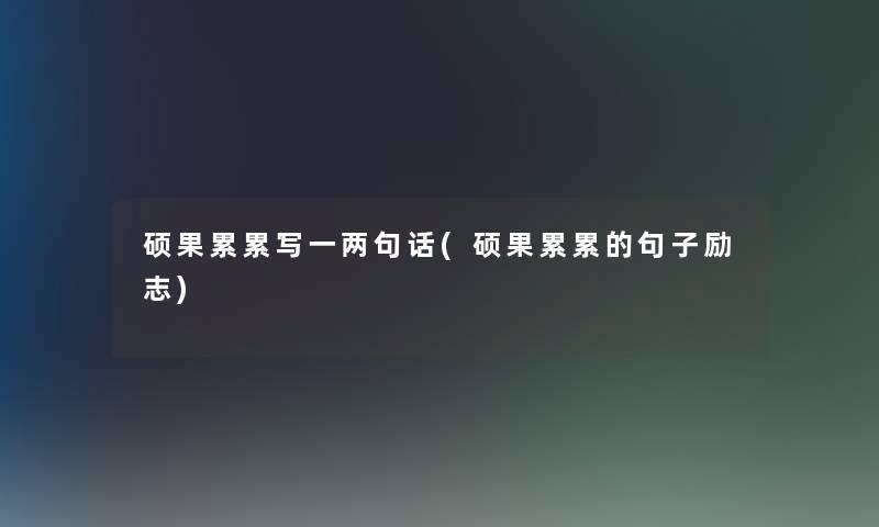 硕果累累写一两句话(硕果累累的句子励志)