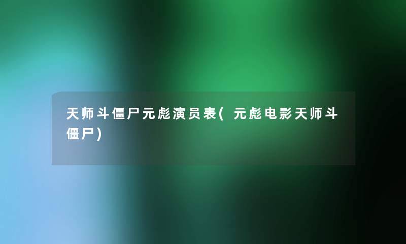 天师斗僵尸元彪演员表(元彪电影天师斗僵尸)