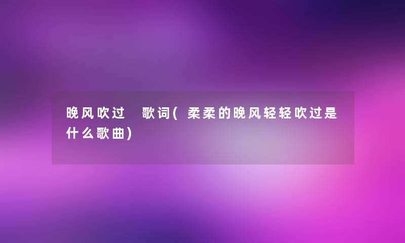 晚风吹过 歌词(柔柔的晚风轻轻吹过是什么歌曲)