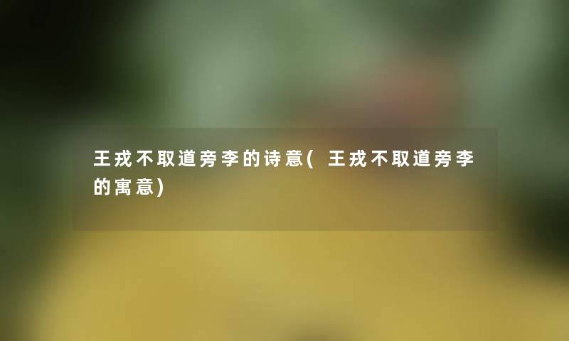 王戎不取道旁李的诗意(王戎不取道旁李的寓意)