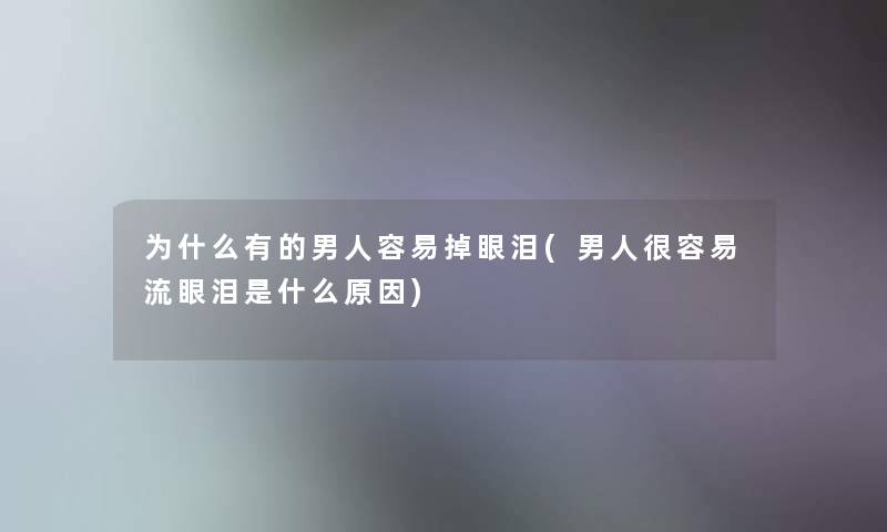 为什么有的男人容易掉眼泪(男人很容易流眼泪是什么原因)