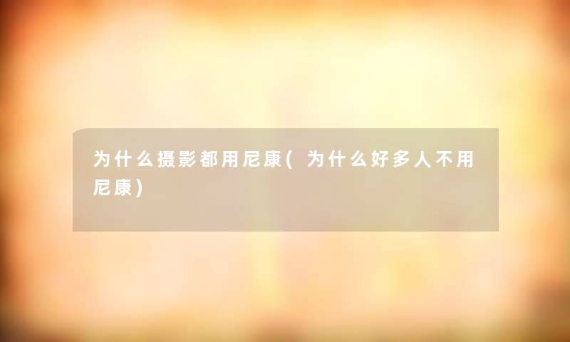 为什么摄影都用尼康(为什么好多人不用尼康)