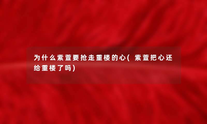 为什么紫萱要抢走重楼的心(紫萱把心还给重楼了吗)