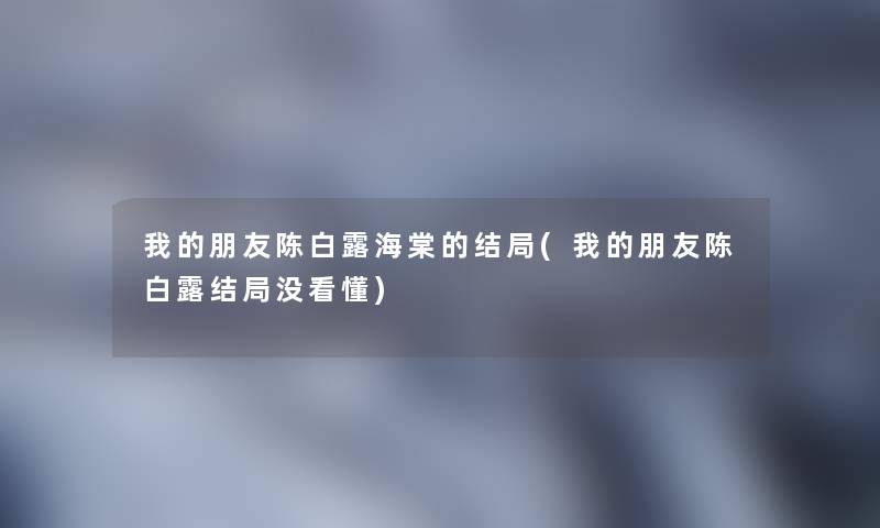 我的朋友陈白露海棠的结局(我的朋友陈白露结局没看懂)