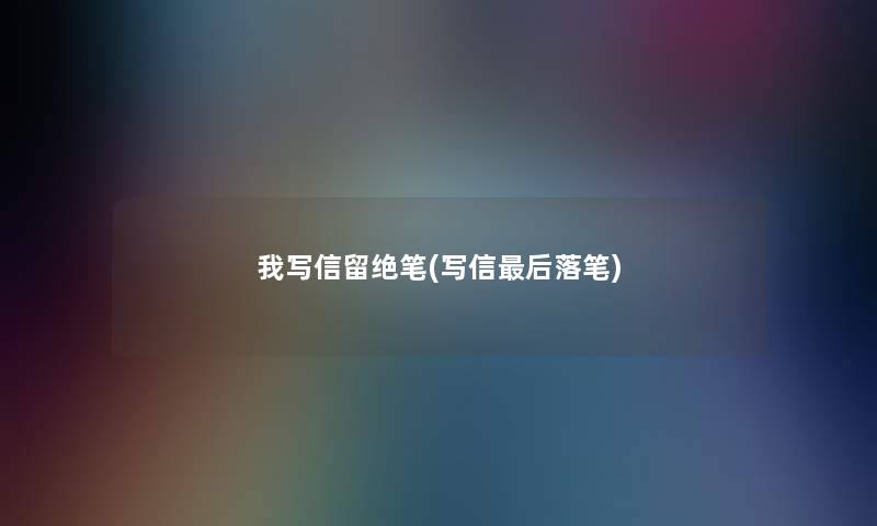 我写信留绝笔(写信后落笔)