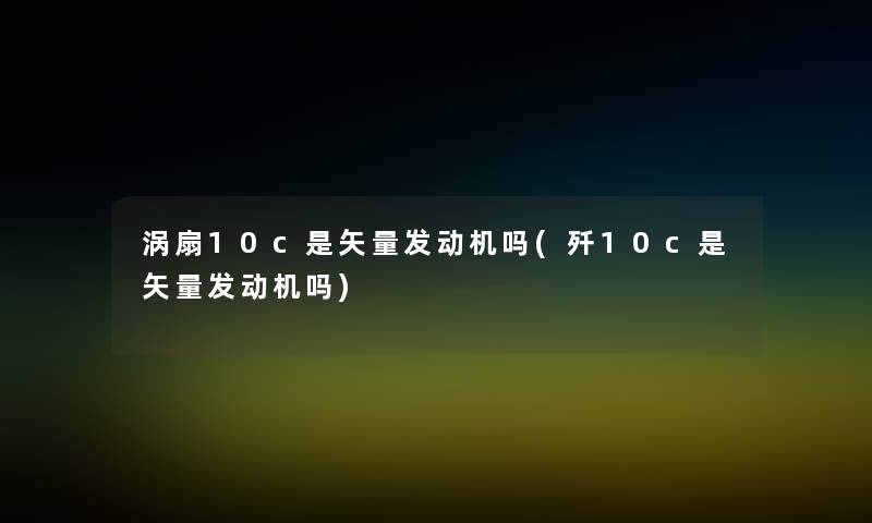 涡扇10c是矢量发动机吗(歼10c是矢量发动机吗)