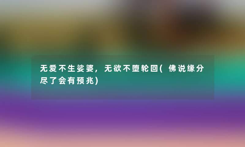 无爱不生娑婆,无欲不堕轮回(佛说缘分尽了会有预兆)