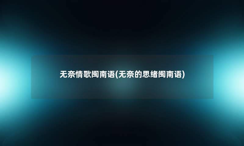 无奈情歌闽南语(无奈的思绪闽南语)