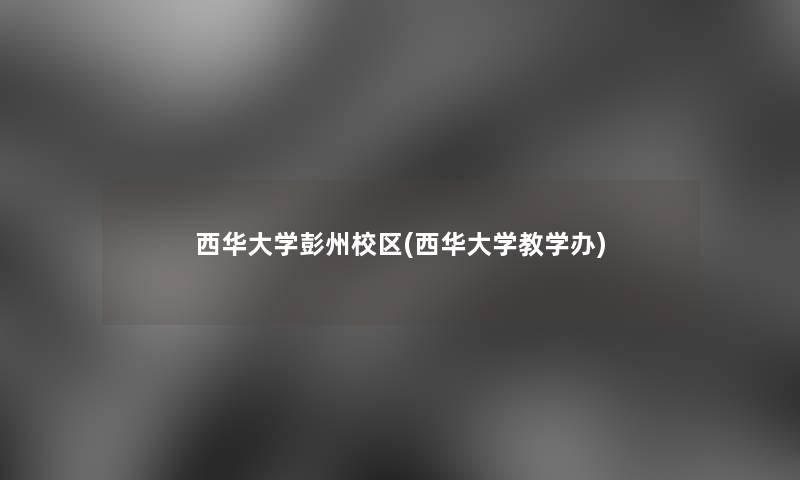 西华大学彭州校区(西华大学教学办)