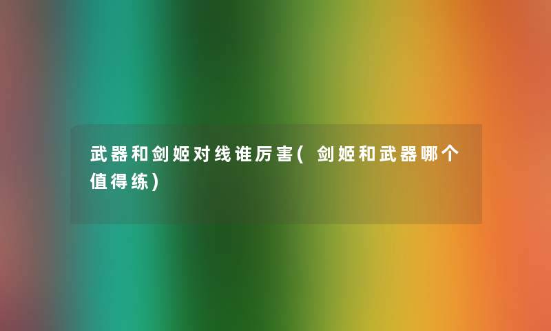 武器和剑姬对线谁厉害(剑姬和武器哪个值得练)