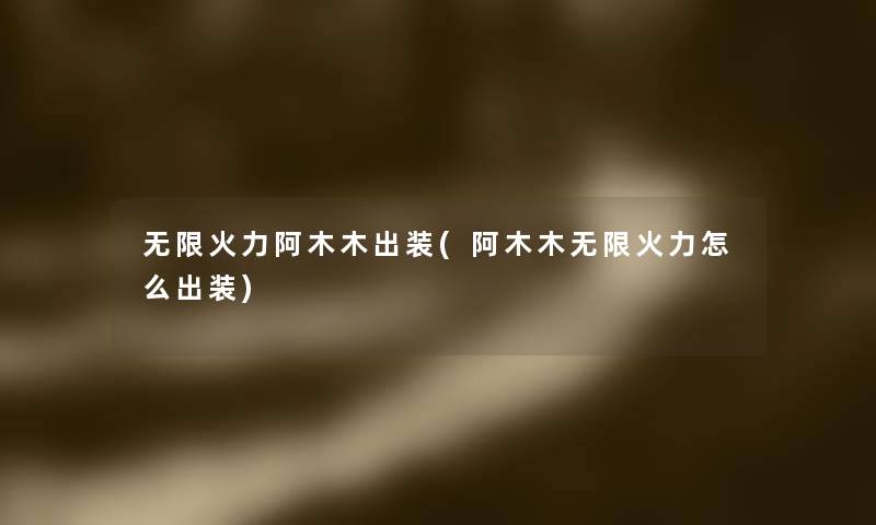 无限火力阿木木出装(阿木木无限火力怎么出装)