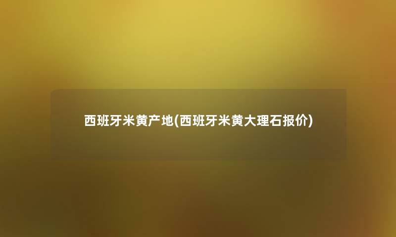 西班牙米黄产地(西班牙米黄大理石报价)
