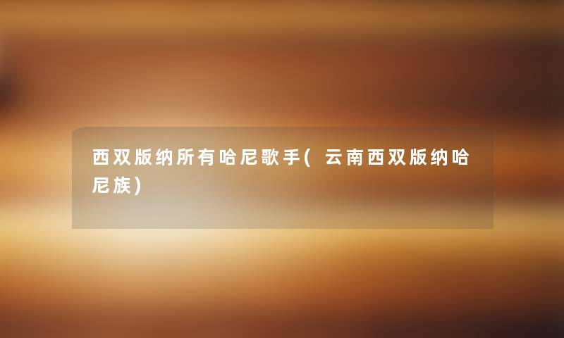 西双版纳所有哈尼歌手(云南西双版纳哈尼族)