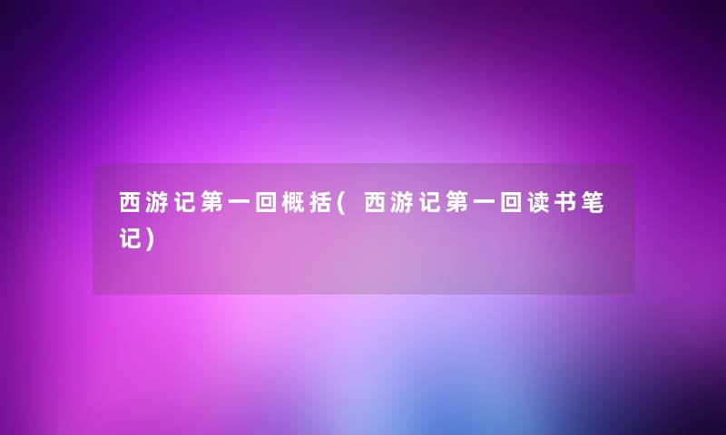 西游记第一回概括(西游记第一回读书笔记)