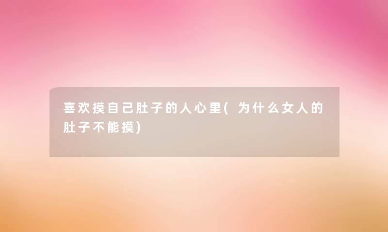 喜欢摸自己肚子的人心里(为什么女人的肚子不能摸)