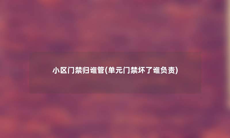 小区门禁归谁管(单元门禁坏了谁负责)
