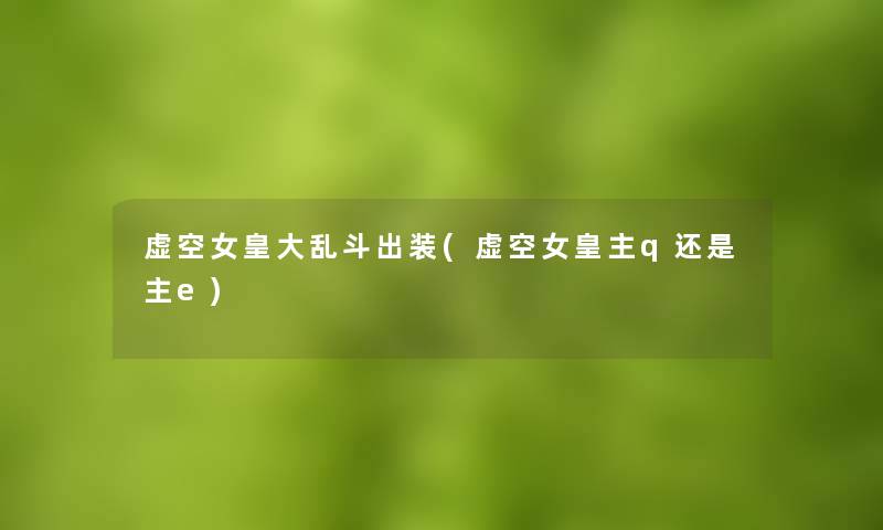 虚空女皇大乱斗出装(虚空女皇主q还是主e)