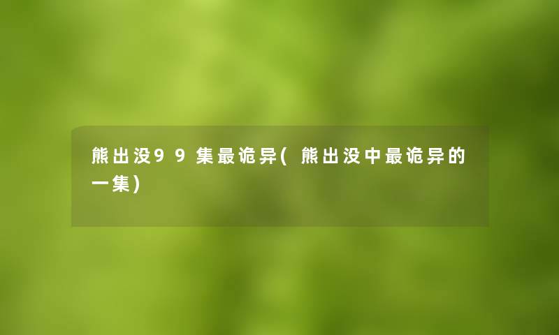 熊出没99集诡异(熊出没中诡异的一集)
