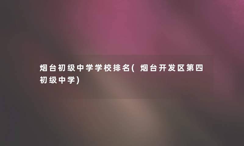 烟台初级中学学校推荐(烟台开发区第四初级中学)