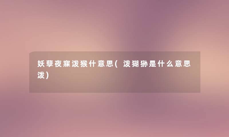 妖孽夜寐泼猴什意思(泼猢狲是什么意思泼)