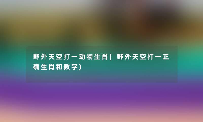 野外天空打一动物生肖(野外天空打一正确生肖和数字)