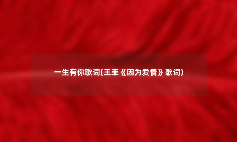 一生有你歌词(王菲《因为爱情》歌词)