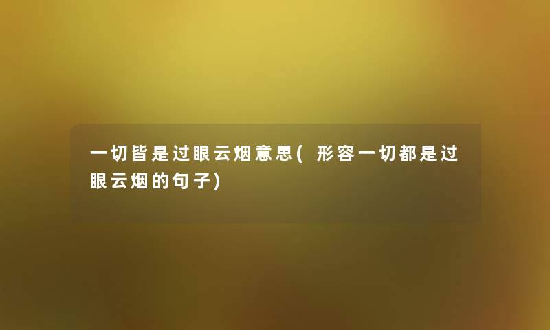 一切皆是过眼云烟意思(形容一切都是过眼云烟的句子)