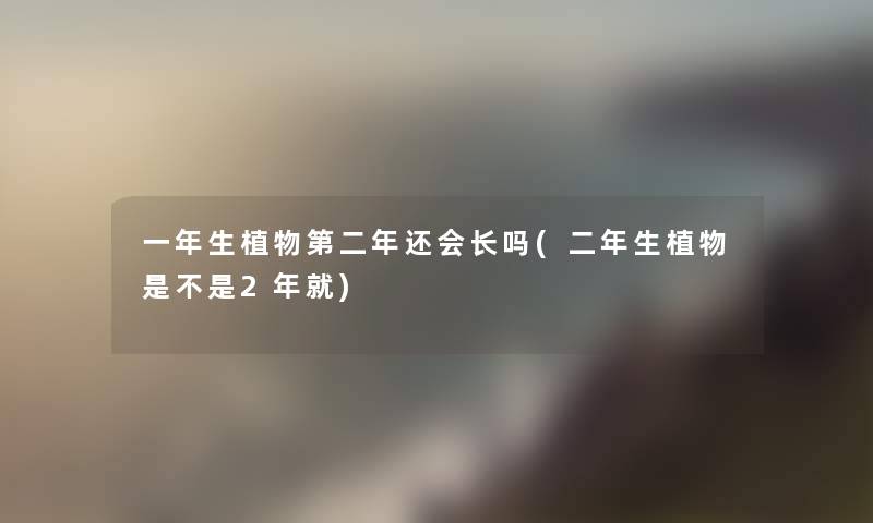 一年生植物第二年还会长吗(二年生植物是不是2年就)