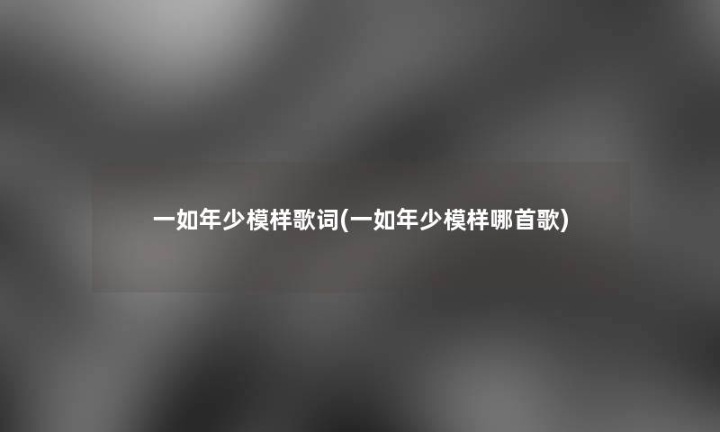 一如年少模样歌词(一如年少模样哪首歌)