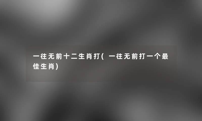 一往无前十二生肖打(一往无前打一个理想生肖)