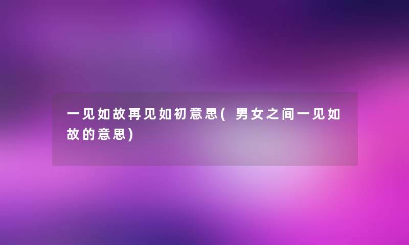 一见如故再见如初意思(男女之间一见如故的意思)