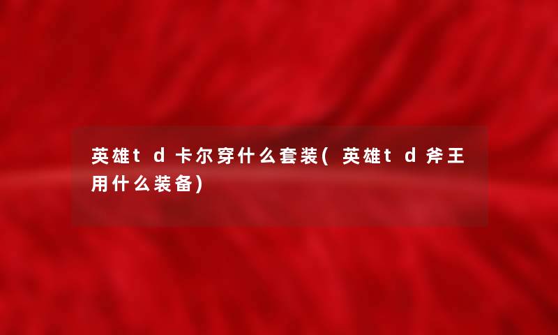 英雄td卡尔穿什么套装(英雄td斧王用什么装备)