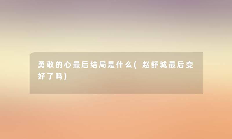 勇敢的心后结局是什么(赵舒城后变好了吗)