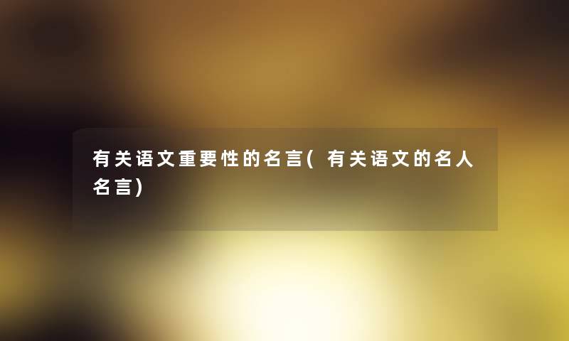 有关语文重要性的名言(有关语文的名人名言)