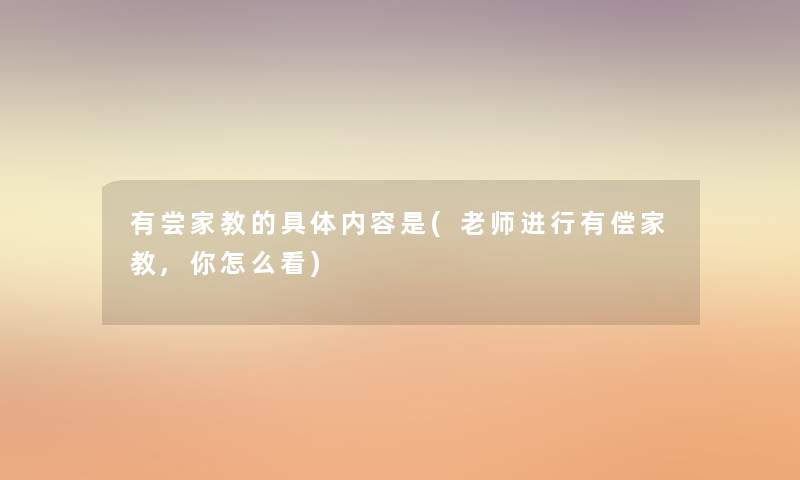 有尝家教的具体内容是(老师进行有偿家教,你怎么看)
