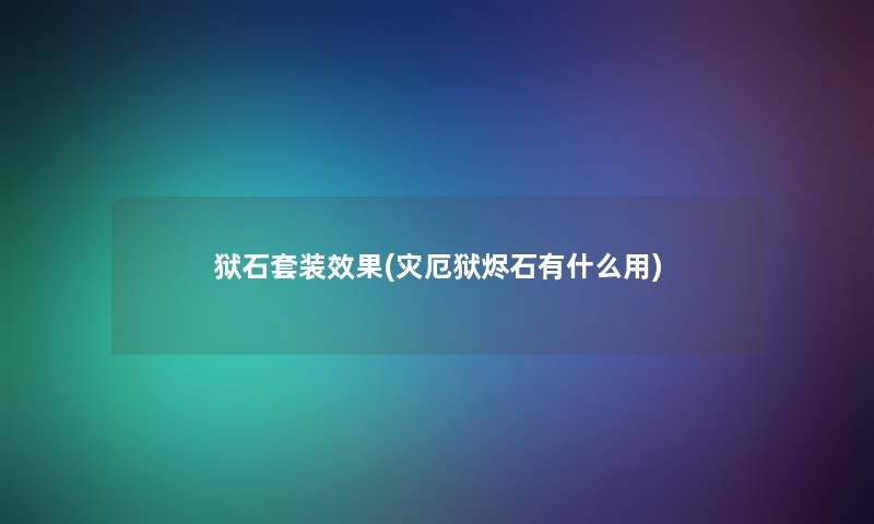 狱石套装效果(灾厄狱烬石有什么用)