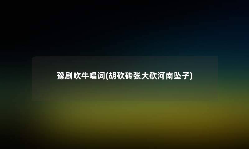 豫剧吹牛唱词(胡砍砖张大砍河南坠子)