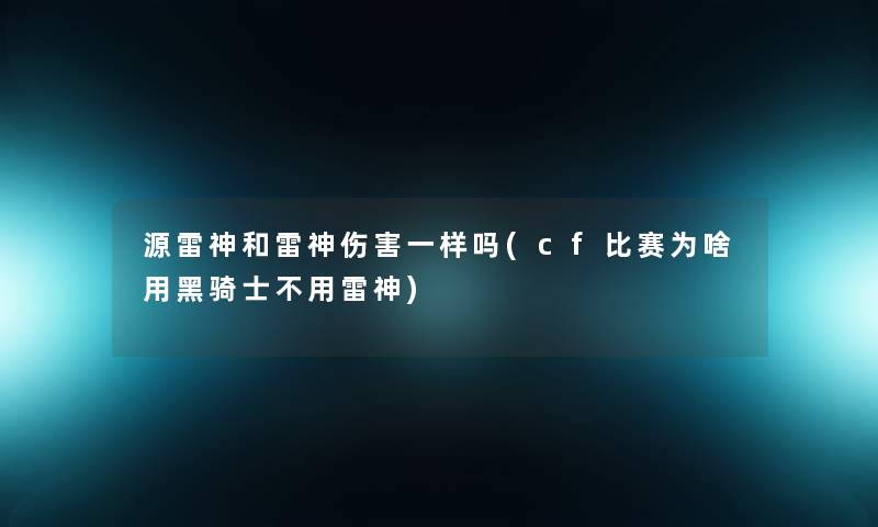 源雷神和雷神伤害一样吗(cf比赛为啥用黑骑士不用雷神)