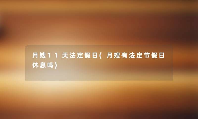 月嫂11天法定假日(月嫂有法定节假日休息吗)