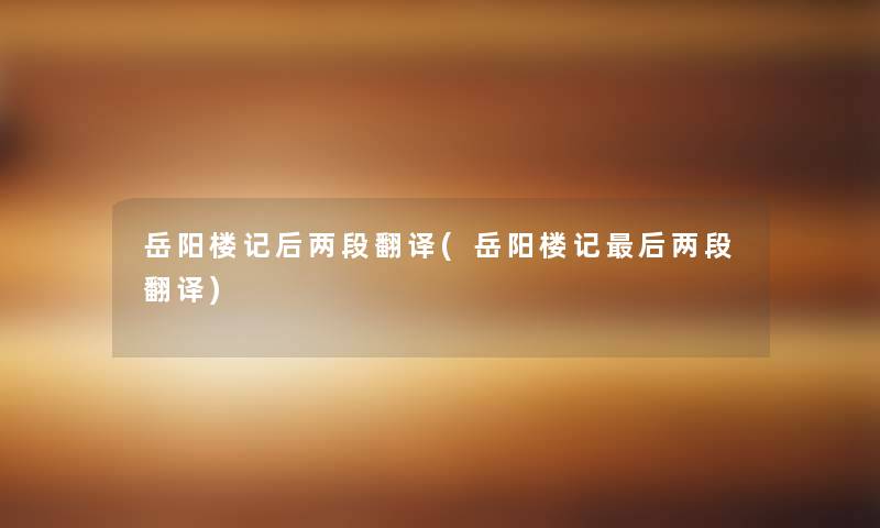 岳阳楼记后两段翻译(岳阳楼记后两段翻译)