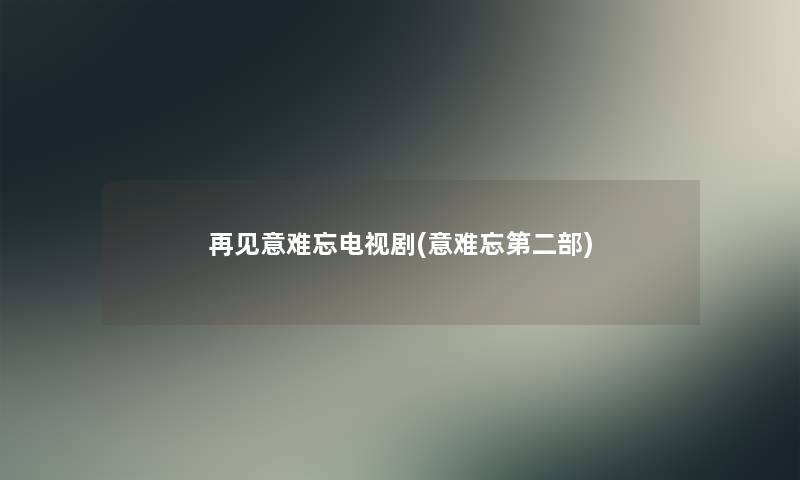 再见意难忘电视剧(意难忘第二部)