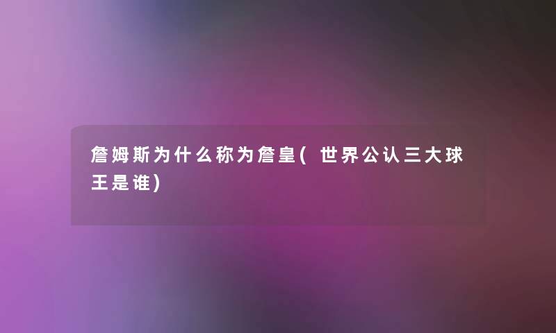 詹姆斯为什么称为詹皇(世界不错三大球王是谁)