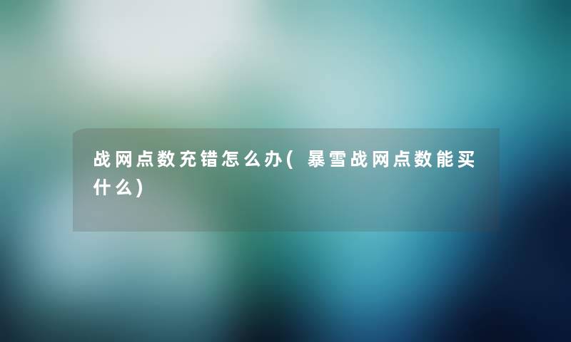战网点数充错怎么办(暴雪战网点数能买什么)