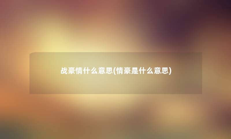 战豪情什么意思(情豪是什么意思)